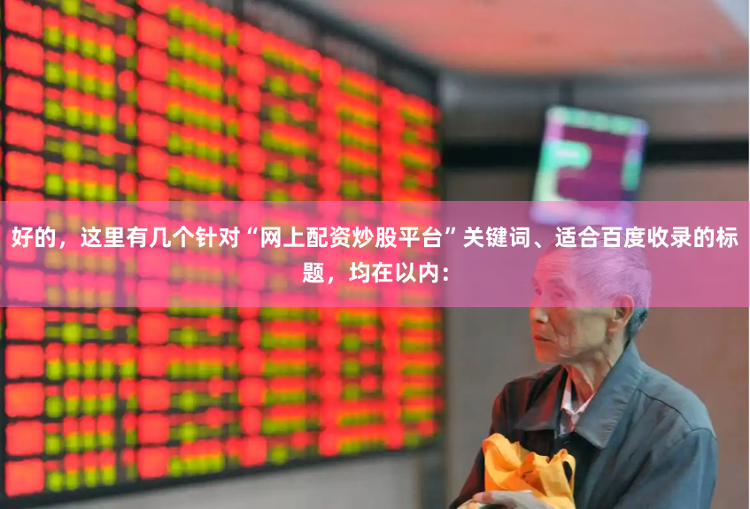 好的，这里有几个针对“网上配资炒股平台”关键词、适合百度收录的标题，均在以内：
