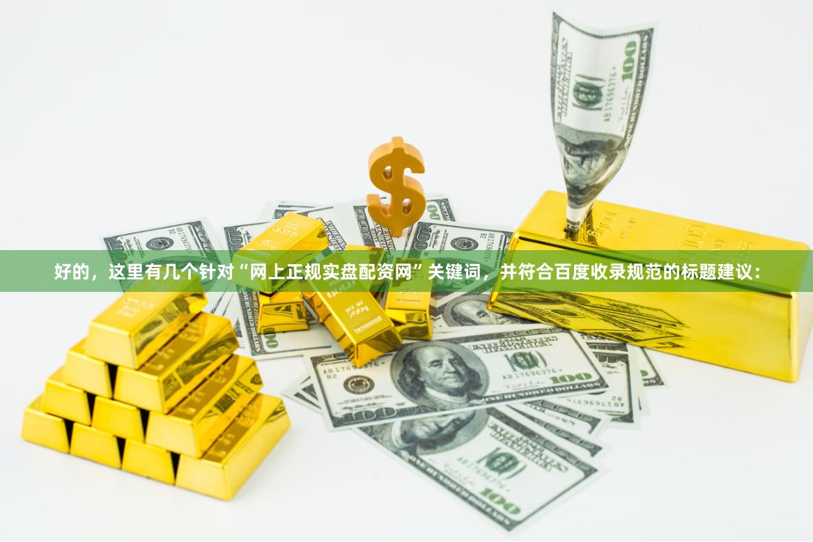 好的，这里有几个针对“网上正规实盘配资网”关键词，并符合百度收录规范的标题建议：