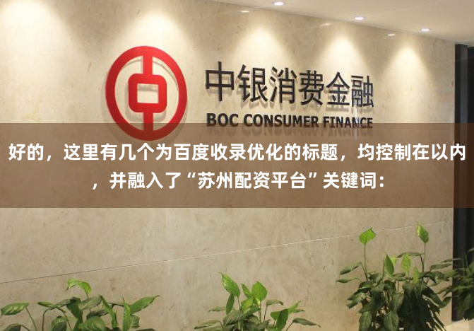 好的，这里有几个为百度收录优化的标题，均控制在以内，并融入了“苏州配资平台”关键词：