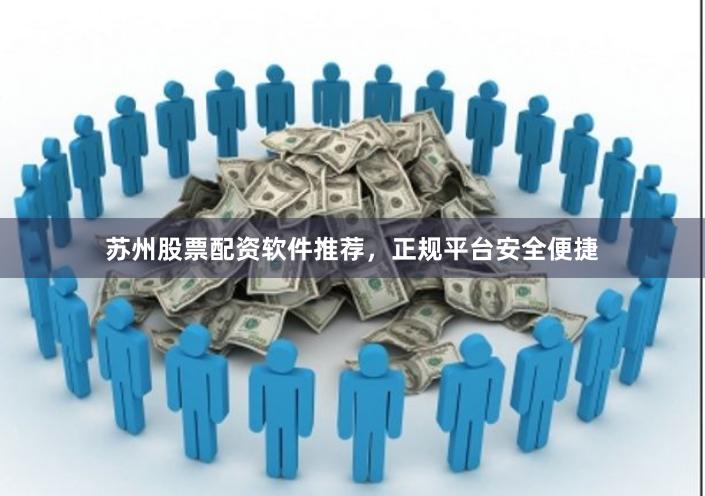 苏州股票配资软件推荐，正规平台安全便捷