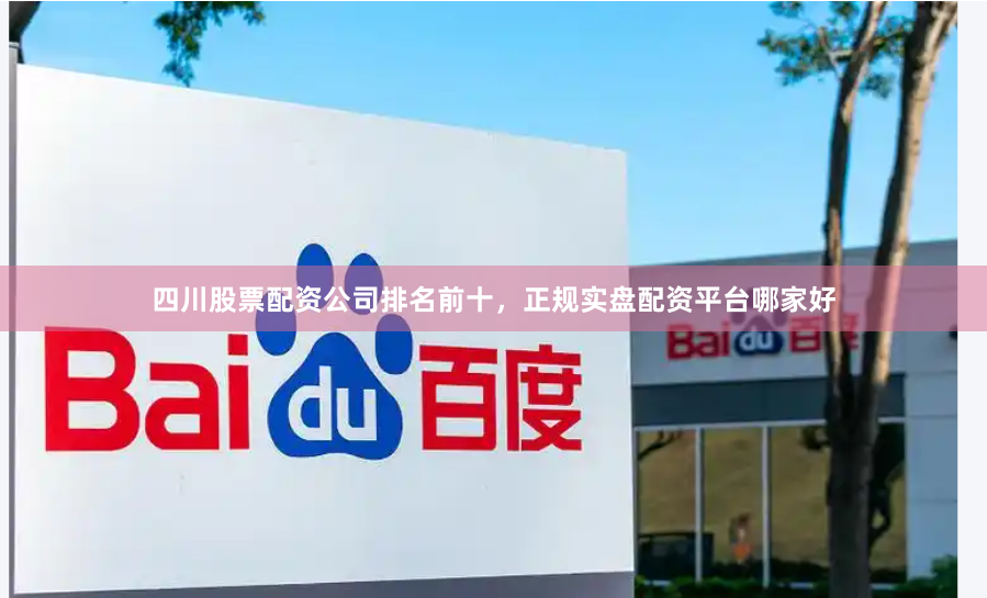 四川股票配资公司排名前十，正规实盘配资平台哪家好