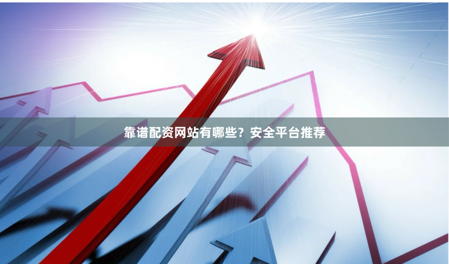 靠谱配资网站有哪些？安全平台推荐